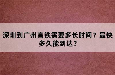 深圳到广州高铁需要多长时间？最快多久能到达？