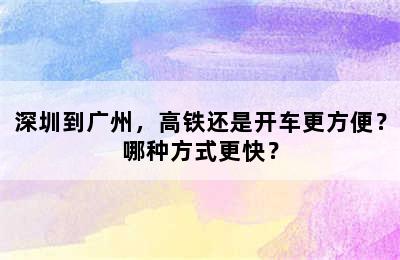 深圳到广州，高铁还是开车更方便？哪种方式更快？