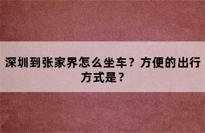 深圳到张家界怎么坐车？方便的出行方式是？