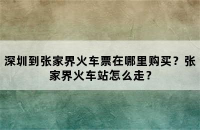 深圳到张家界火车票在哪里购买？张家界火车站怎么走？