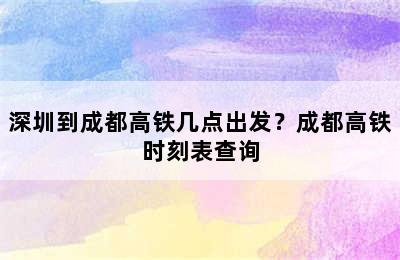 深圳到成都高铁几点出发？成都高铁时刻表查询
