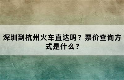深圳到杭州火车直达吗？票价查询方式是什么？
