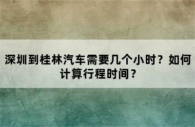 深圳到桂林汽车需要几个小时？如何计算行程时间？