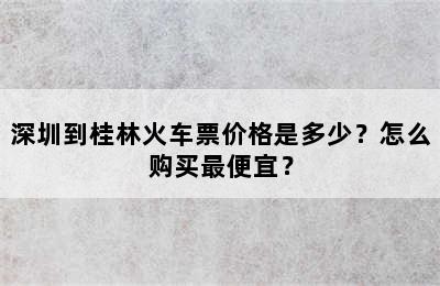 深圳到桂林火车票价格是多少？怎么购买最便宜？