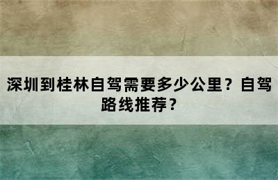 深圳到桂林自驾需要多少公里？自驾路线推荐？