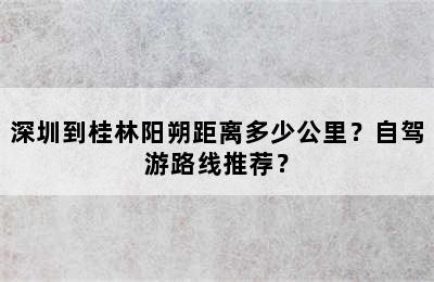 深圳到桂林阳朔距离多少公里？自驾游路线推荐？