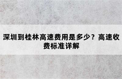 深圳到桂林高速费用是多少？高速收费标准详解