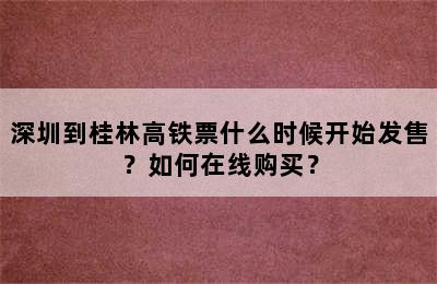 深圳到桂林高铁票什么时候开始发售？如何在线购买？