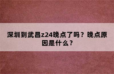深圳到武昌z24晚点了吗？晚点原因是什么？