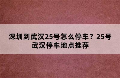 深圳到武汉25号怎么停车？25号武汉停车地点推荐