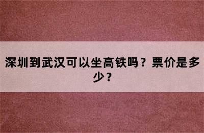 深圳到武汉可以坐高铁吗？票价是多少？
