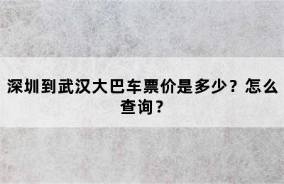深圳到武汉大巴车票价是多少？怎么查询？