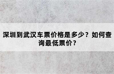 深圳到武汉车票价格是多少？如何查询最低票价？