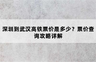深圳到武汉高铁票价是多少？票价查询攻略详解