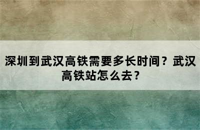 深圳到武汉高铁需要多长时间？武汉高铁站怎么去？