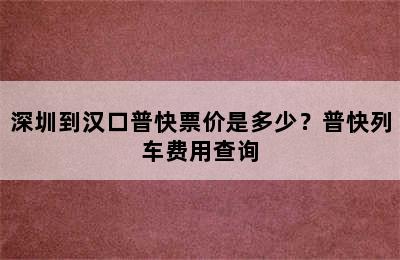 深圳到汉口普快票价是多少？普快列车费用查询