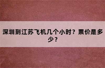 深圳到江苏飞机几个小时？票价是多少？