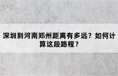 深圳到河南郑州距离有多远？如何计算这段路程？