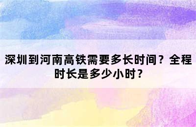深圳到河南高铁需要多长时间？全程时长是多少小时？