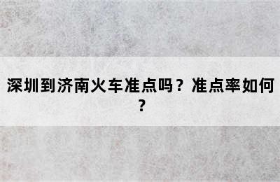 深圳到济南火车准点吗？准点率如何？