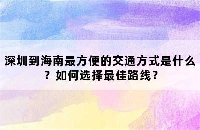 深圳到海南最方便的交通方式是什么？如何选择最佳路线？