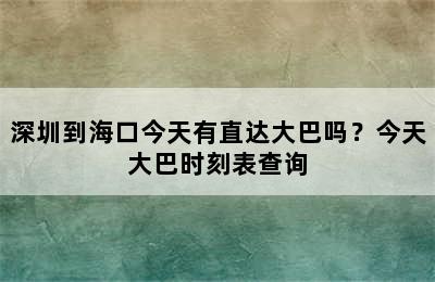 深圳到海口今天有直达大巴吗？今天大巴时刻表查询