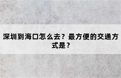深圳到海口怎么去？最方便的交通方式是？