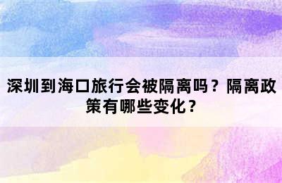 深圳到海口旅行会被隔离吗？隔离政策有哪些变化？