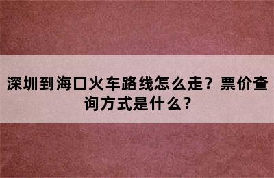 深圳到海口火车路线怎么走？票价查询方式是什么？