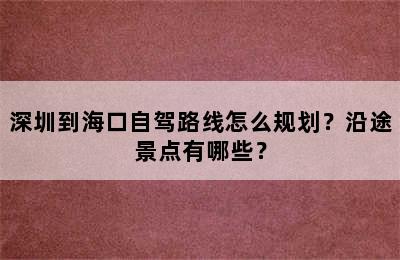 深圳到海口自驾路线怎么规划？沿途景点有哪些？