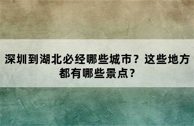 深圳到湖北必经哪些城市？这些地方都有哪些景点？