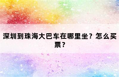 深圳到珠海大巴车在哪里坐？怎么买票？