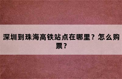 深圳到珠海高铁站点在哪里？怎么购票？