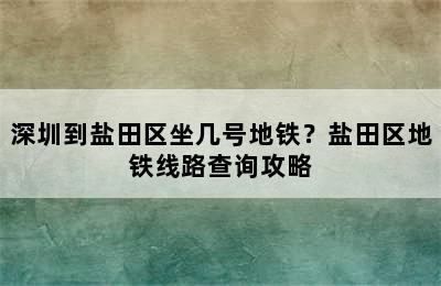 深圳到盐田区坐几号地铁？盐田区地铁线路查询攻略