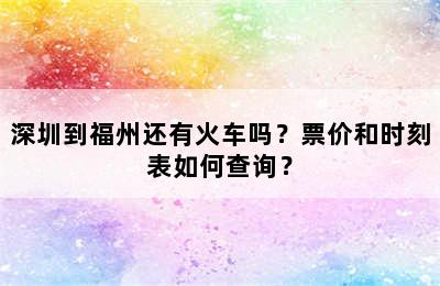 深圳到福州还有火车吗？票价和时刻表如何查询？