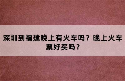 深圳到福建晚上有火车吗？晚上火车票好买吗？