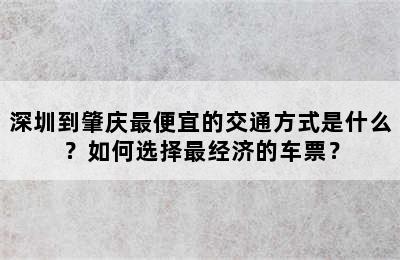 深圳到肇庆最便宜的交通方式是什么？如何选择最经济的车票？