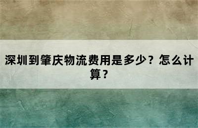 深圳到肇庆物流费用是多少？怎么计算？