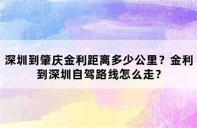 深圳到肇庆金利距离多少公里？金利到深圳自驾路线怎么走？
