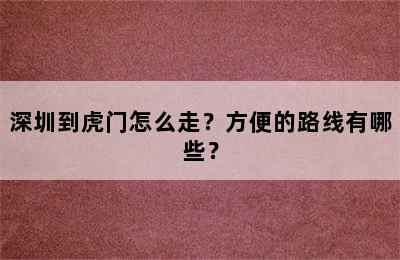 深圳到虎门怎么走？方便的路线有哪些？