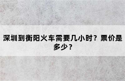 深圳到衡阳火车需要几小时？票价是多少？