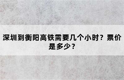 深圳到衡阳高铁需要几个小时？票价是多少？