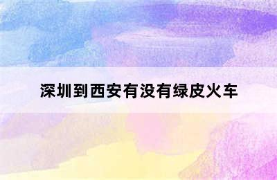 深圳到西安有没有绿皮火车