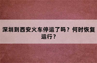 深圳到西安火车停运了吗？何时恢复运行？