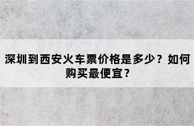 深圳到西安火车票价格是多少？如何购买最便宜？