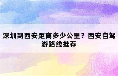深圳到西安距离多少公里？西安自驾游路线推荐