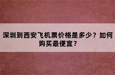 深圳到西安飞机票价格是多少？如何购买最便宜？