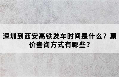 深圳到西安高铁发车时间是什么？票价查询方式有哪些？