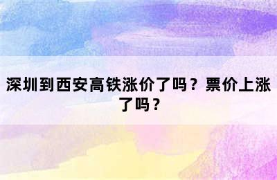 深圳到西安高铁涨价了吗？票价上涨了吗？