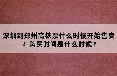 深圳到郑州高铁票什么时候开始售卖？购买时间是什么时候？